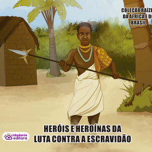 HERÓIS E HEROÍNAS DA LUTA CONTRA A ESCRAVIDÃO
