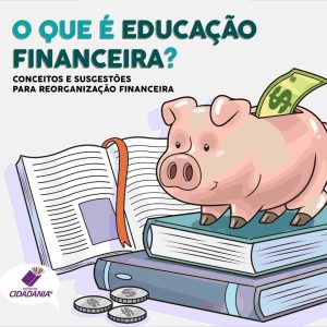 O que é Educação Financeira: Conceitos e sugestões para reorganização financeira